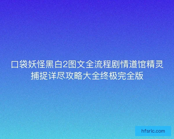 口袋妖怪黑白2图文全流程剧情道馆精灵捕捉详尽攻略大全终极完全版
