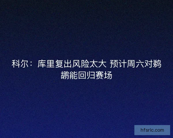 科尔：库里复出风险太大 预计周六对鹈鹕能回归赛场